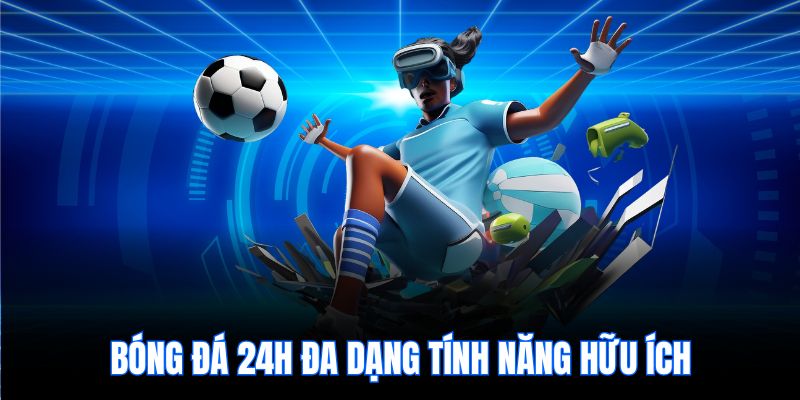 Bóng đá 24h đa dạng tính năng hữu ích