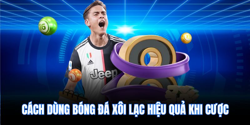 Cách dùng bóng đá xôi lạc hiệu quả khi cược
