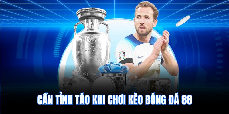 Cần tỉnh táo khi chơi kèo bóng đá 88