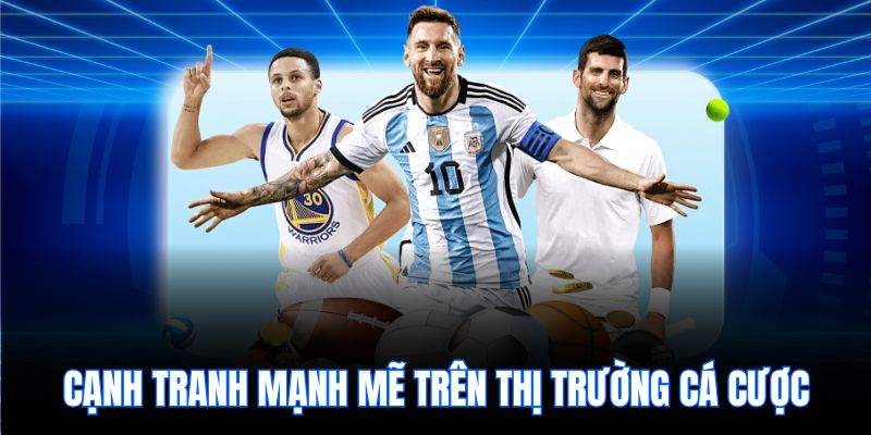 cạnh tranh mạnh mẽ trên thị trường cá cược