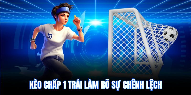 Kèo chấp 1 trái làm rõ sự chênh lệch