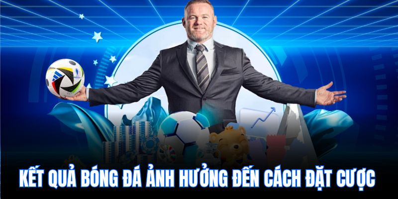 Kết quả bóng đá ảnh hưởng đến cách đặt cược 