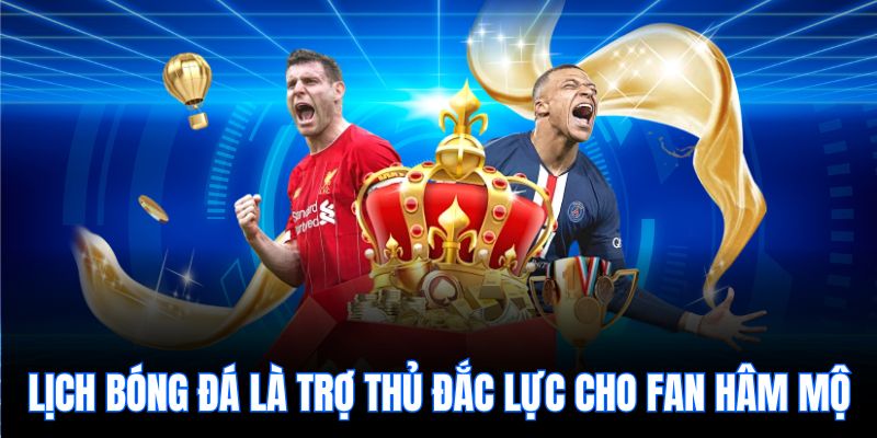 Lịch bóng đá là trợ thủ đắc lực cho fan hâm mộ