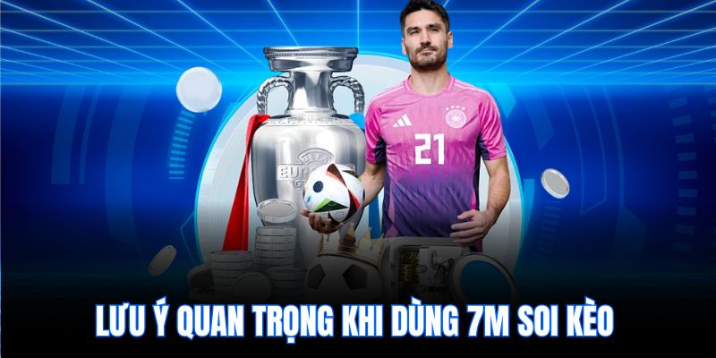 Lưu ý quan trọng khi dùng 7m soi kèo