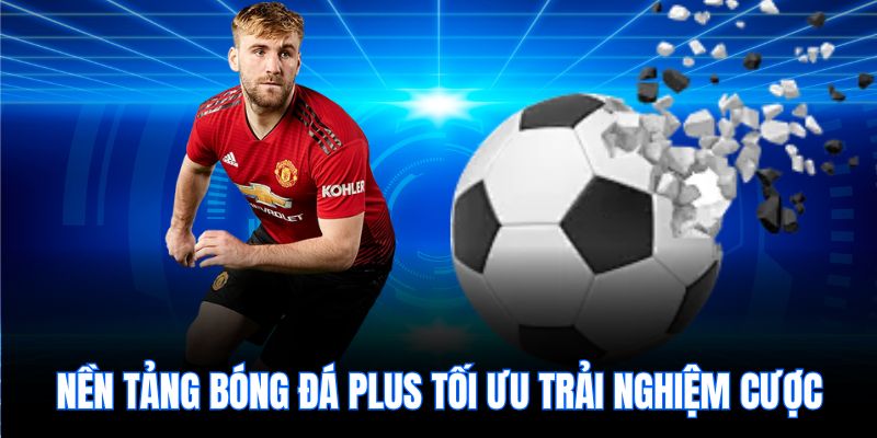 Nền tảng bóng đá plus tối ưu trải nghiệm cược