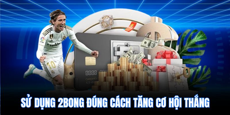 Sử dụng 2bong đúng cách tăng cơ hội thắng
