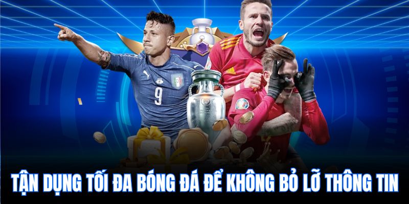 Tận dụng tối đa bóng đá để không bỏ lỡ thông tin