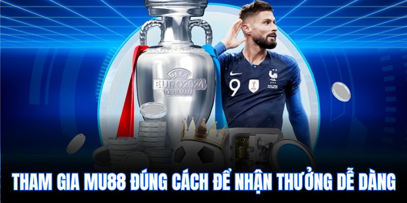 Tham gia Mu88 đúng cách để nhận thưởng dễ dàng