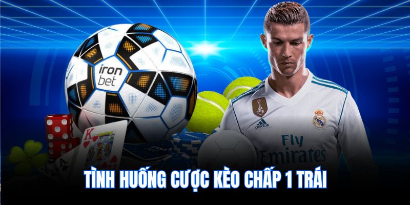 Tình huống cược kèo chấp 1 trái