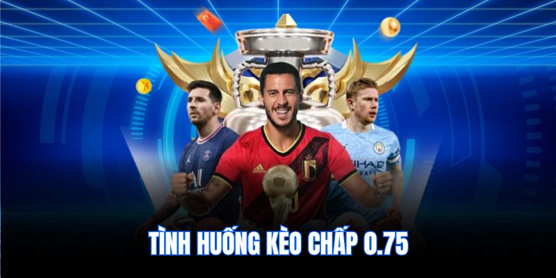 Tình huống kèo chấp 0.75