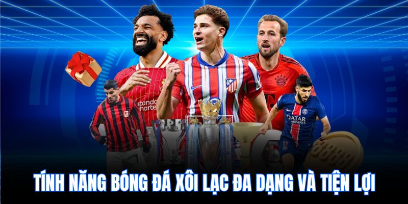 Tính năng bóng đá xôi lạc đa dạng và tiện lợi