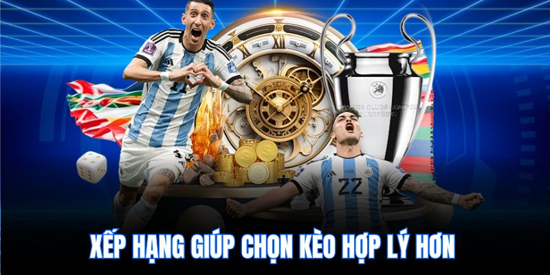 Xếp hạng giúp chọn kèo hợp lý hơn
