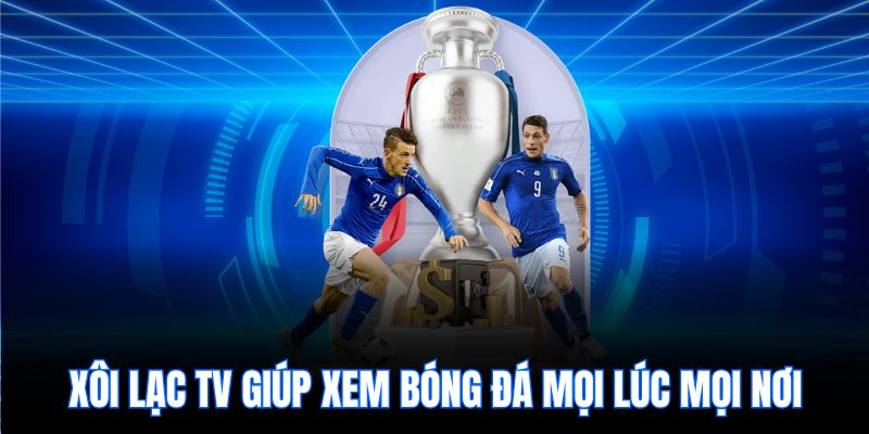 Xôi Lạc TV giúp xem bóng đá mọi lúc mọi nơi